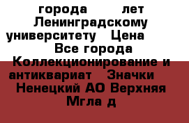 1.1) города : 150 лет Ленинградскому университету › Цена ­ 89 - Все города Коллекционирование и антиквариат » Значки   . Ненецкий АО,Верхняя Мгла д.